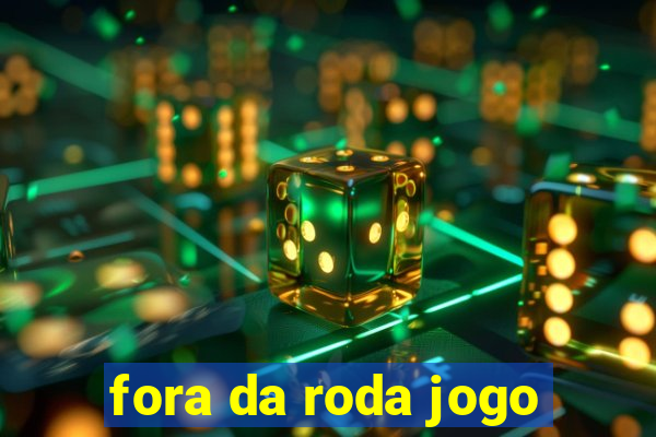 fora da roda jogo